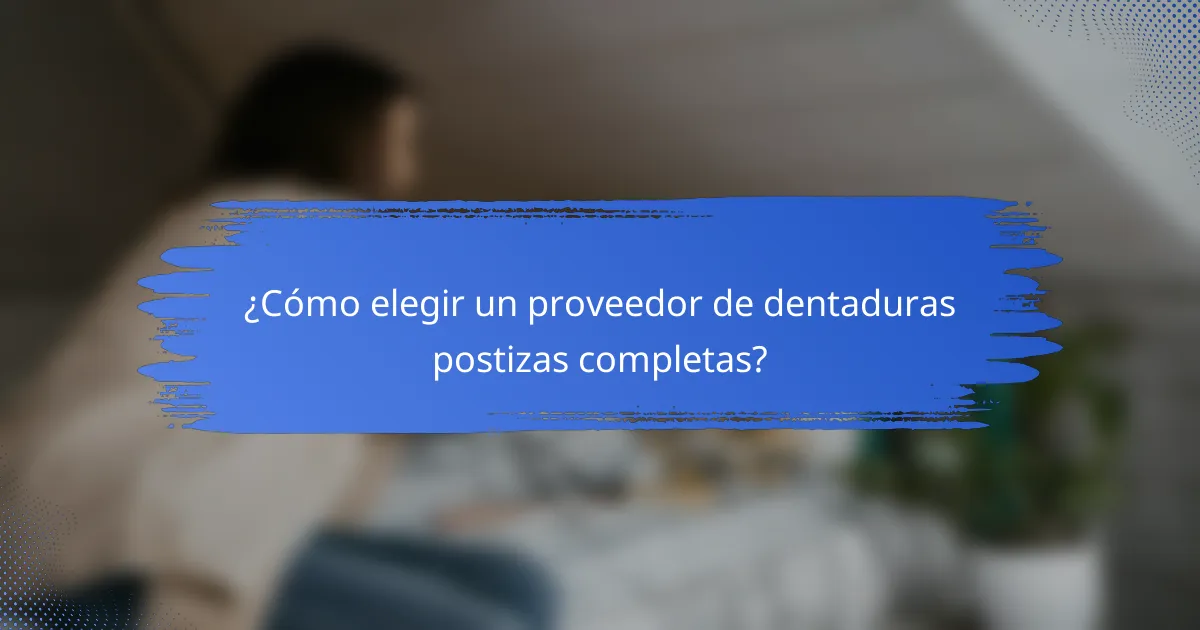 ¿Cómo elegir un proveedor de dentaduras postizas completas?