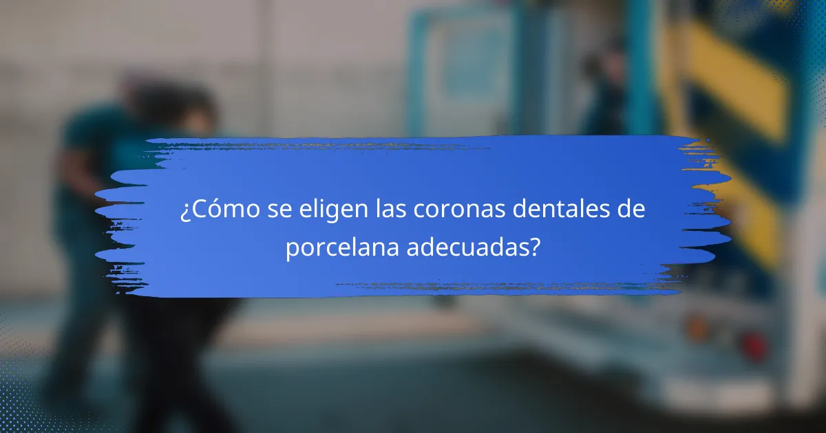 ¿Cómo se eligen las coronas dentales de porcelana adecuadas?