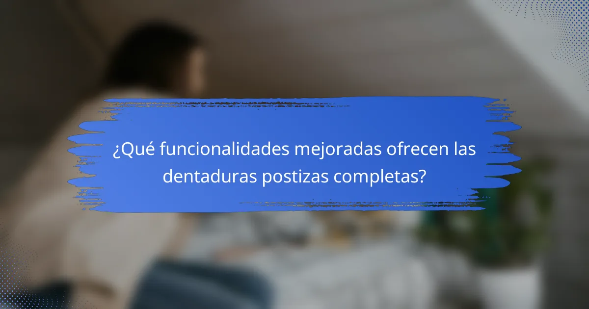 ¿Qué funcionalidades mejoradas ofrecen las dentaduras postizas completas?