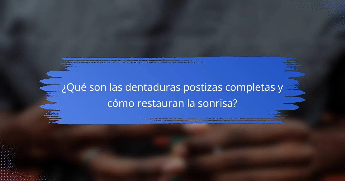 ¿Qué son las dentaduras postizas completas y cómo restauran la sonrisa?